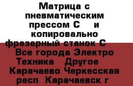 Матрица с пневматическим прессом С640 и копировально-фрезерный станок С640 - Все города Электро-Техника » Другое   . Карачаево-Черкесская респ.,Карачаевск г.